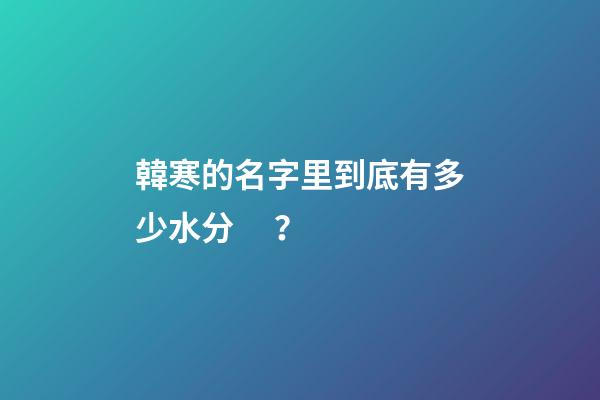 韓寒的名字里到底有多少水分？